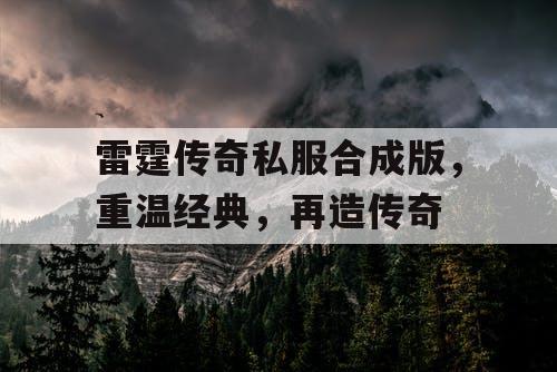 雷霆传奇私服合成版，重温经典，再造传奇