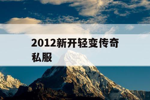 2012新开轻变传奇私服