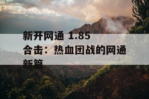 新开网通 1.85 合击：热血团战的网通新篇