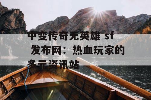 中变传奇无英雄 sf 发布网：热血玩家的多元资讯站