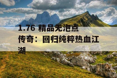 1.76 精品无泡点传奇：回归纯粹热血江湖