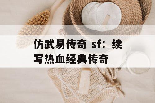 仿武易传奇 sf：续写热血经典传奇