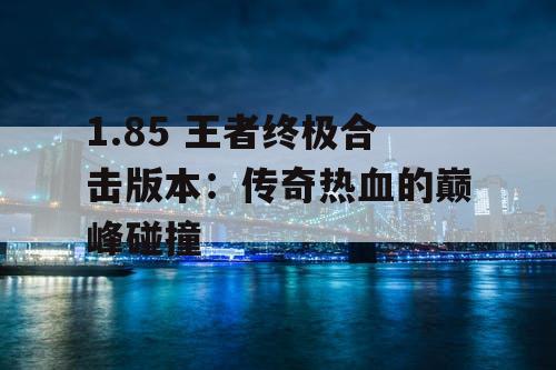 1.85 王者终极合击版本：传奇热血的巅峰碰撞