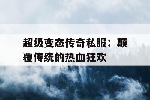 超级变态传奇私服：颠覆传统的热血狂欢