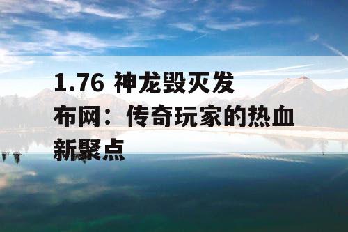 1.76 神龙毁灭发布网：传奇玩家的热血新聚点