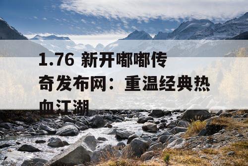 1.76 新开嘟嘟传奇发布网：重温经典热血江湖