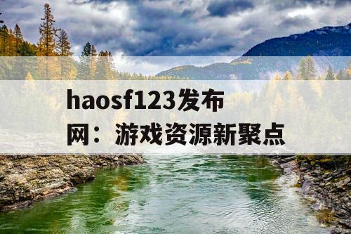 haosf123发布网：游戏资源新聚点
