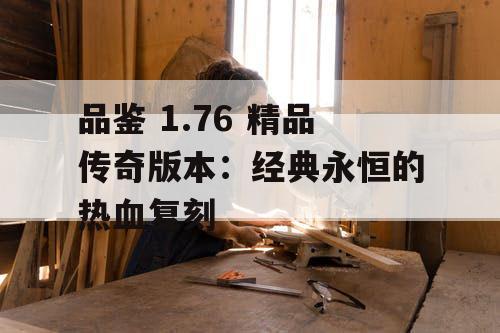 品鉴 1.76 精品传奇版本：经典永恒的热血复刻