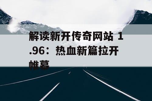 解读新开传奇网站 1.96：热血新篇拉开帷幕