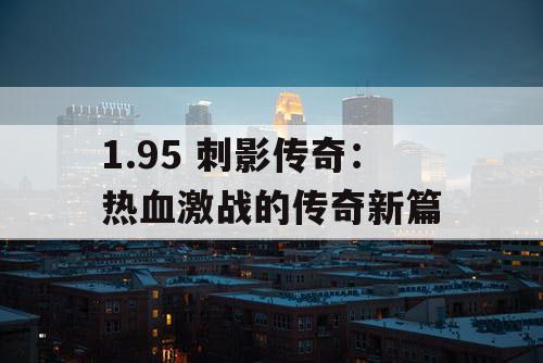 1.95 刺影传奇：热血激战的传奇新篇