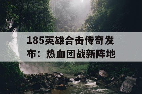 185英雄合击传奇发布：热血团战新阵地