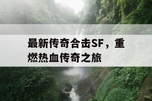 最新传奇合击SF，重燃热血传奇之旅