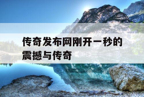 传奇发布网刚开一秒的震撼与传奇
