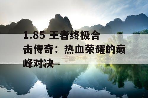 1.85 王者终极合击传奇：热血荣耀的巅峰对决