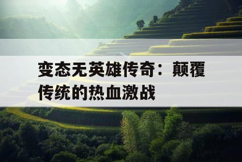 变态无英雄传奇：颠覆传统的热血激战