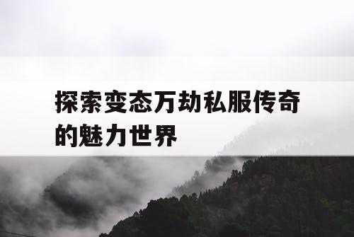 探索变态万劫私服传奇的魅力世界