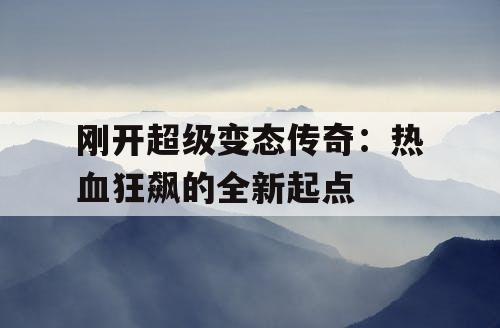 刚开超级变态传奇：热血狂飙的全新起点