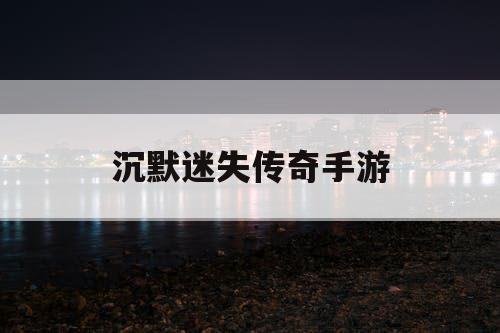 沉默迷失传奇手游