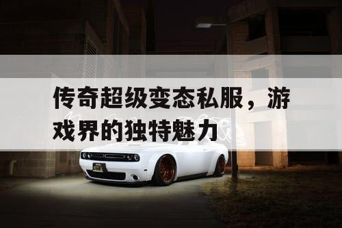 传奇超级变态私服，游戏界的独特魅力