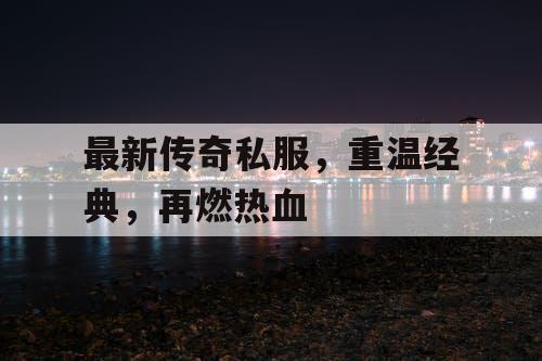最新传奇私服，重温经典，再燃热血