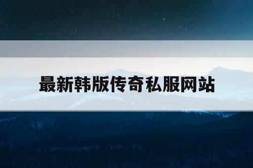 最新韩版传奇私服网站
