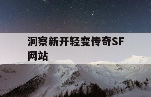 洞察新开轻变传奇SF网站