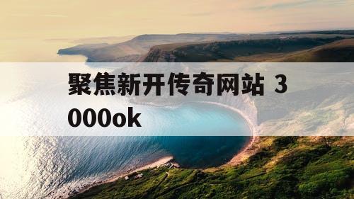 聚焦新开传奇网站 3000ok
