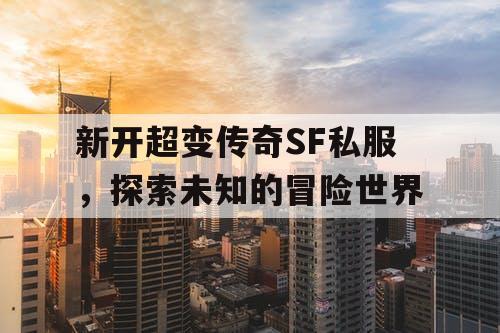 新开超变传奇SF私服，探索未知的冒险世界