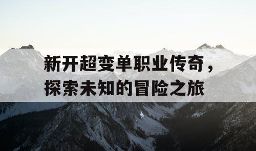 新开超变单职业传奇，探索未知的冒险之旅