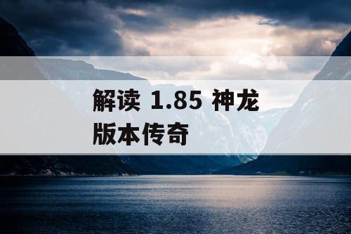 解读 1.85 神龙版本传奇