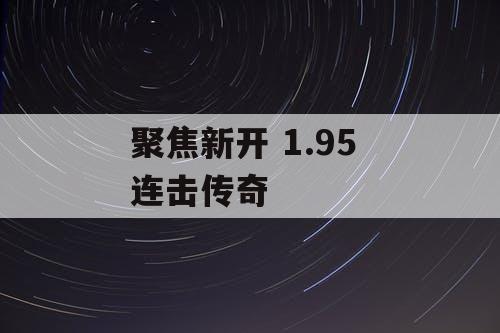 聚焦新开 1.95 连击传奇