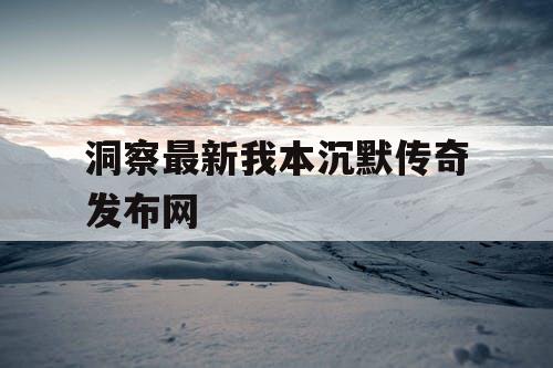 洞察最新我本沉默传奇发布网