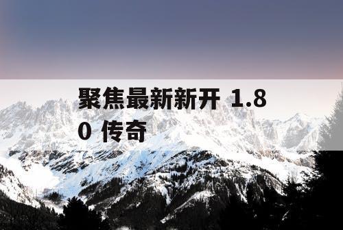 聚焦最新新开 1.80 传奇