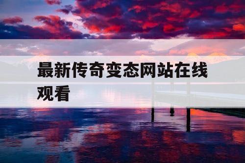 最新传奇变态网站在线观看