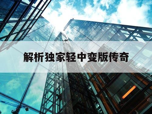 解析独家轻中变版传奇