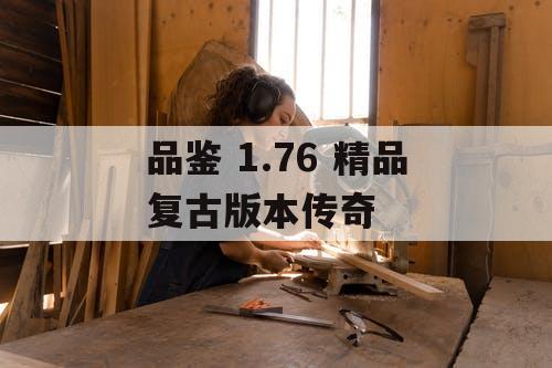 品鉴 1.76 精品复古版本传奇