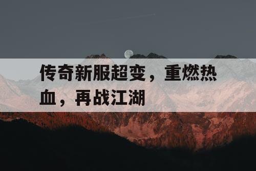 传奇新服超变，重燃热血，再战江湖