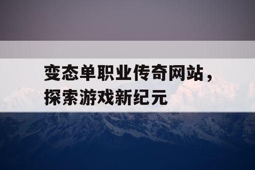 变态单职业传奇网站，探索游戏新纪元