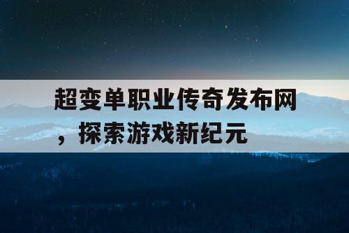 超变单职业传奇发布网，探索游戏新纪元