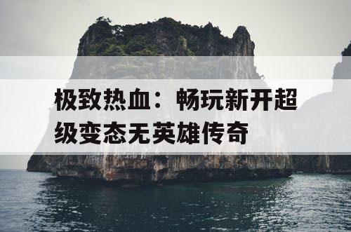 极致热血：畅玩新开超级变态无英雄传奇