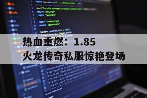 热血重燃：1.85 火龙传奇私服惊艳登场