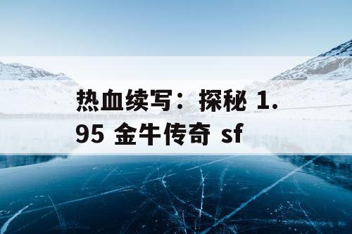 热血续写：探秘 1.95 金牛传奇 sf