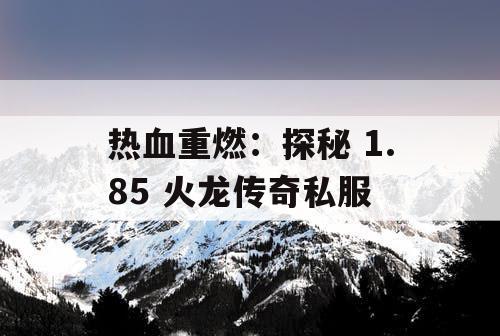 热血重燃：探秘 1.85 火龙传奇私服