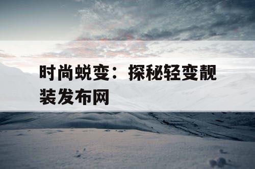 时尚蜕变：探秘轻变靓装发布网