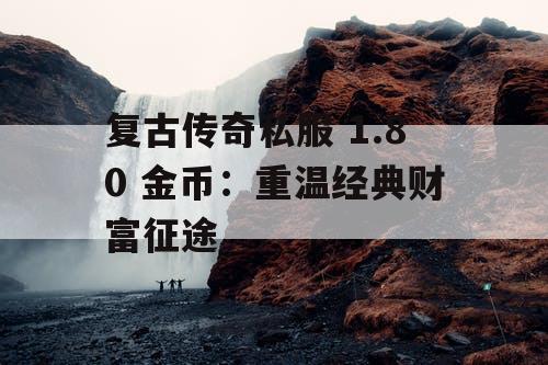复古传奇私服 1.80 金币：重温经典财富征途