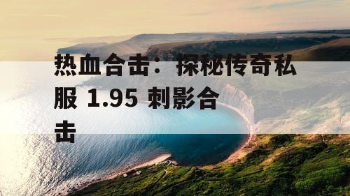 热血合击：探秘传奇私服 1.95 刺影合击