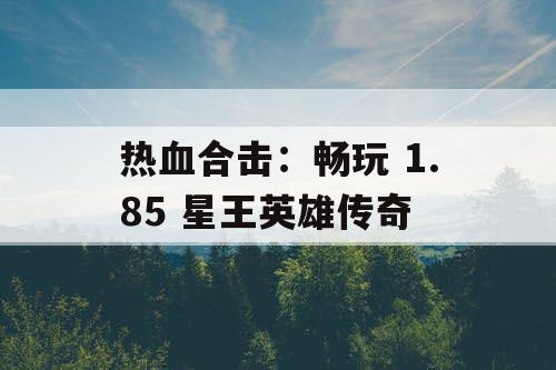 热血合击：畅玩 1.85 星王英雄传奇