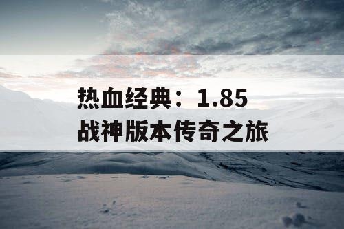热血经典：1.85 战神版本传奇之旅