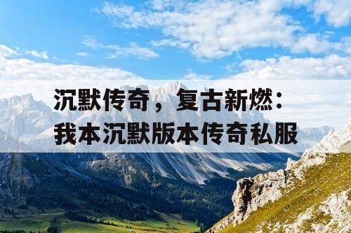 沉默传奇，复古新燃：我本沉默版本传奇私服