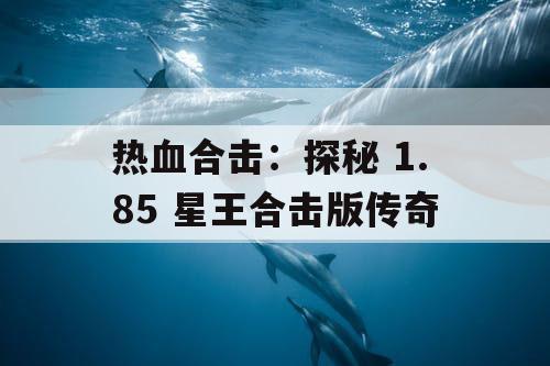热血合击：探秘 1.85 星王合击版传奇